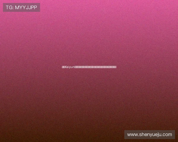 开云Kaiyun在线登录最新版本更新内容,优化体验提升游戏流畅度与稳定性